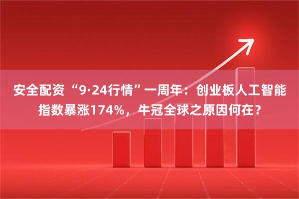 安全配资 “9·24行情”一周年：创业板人工智能指数暴涨174%，牛冠全球之原因何在？