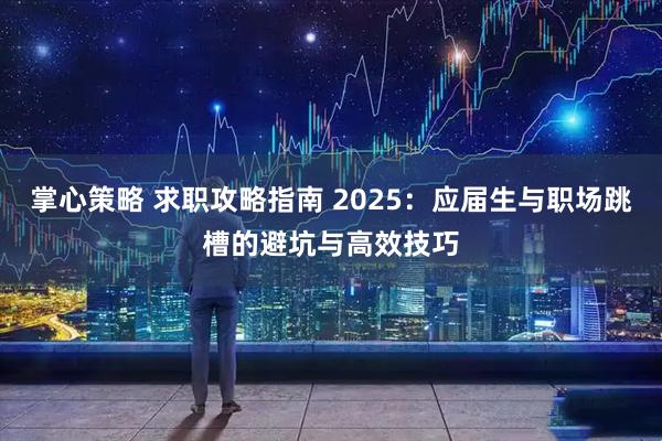 掌心策略 求职攻略指南 2025：应届生与职场跳槽的避坑与高效技巧